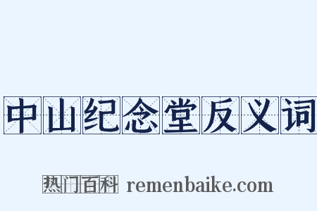中山纪念堂反义词是什么意思的图片